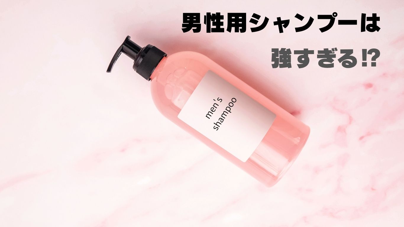 男性用シャンプーは強すぎる！？